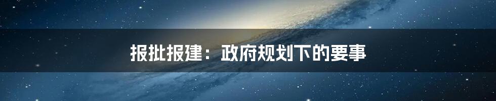 报批报建：政府规划下的要事