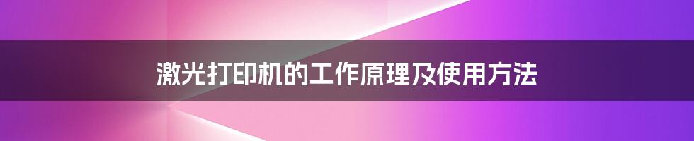 激光打印机的工作原理及使用方法