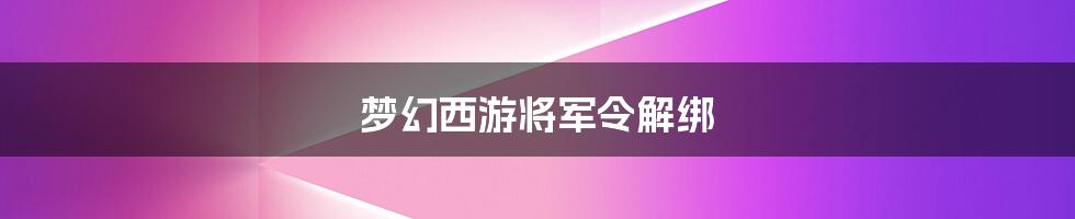 梦幻西游将军令解绑