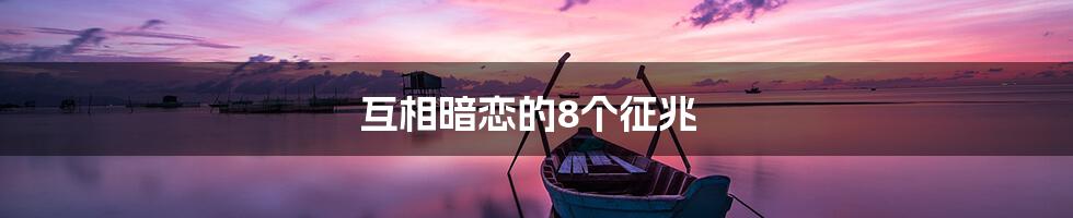 互相暗恋的8个征兆