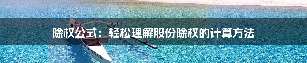 除权公式：轻松理解股份除权的计算方法