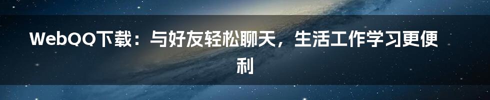 WebQQ下载：与好友轻松聊天，生活工作学习更便利