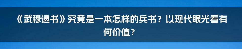 《武穆遗书》究竟是一本怎样的兵书？以现代眼光看有何价值？