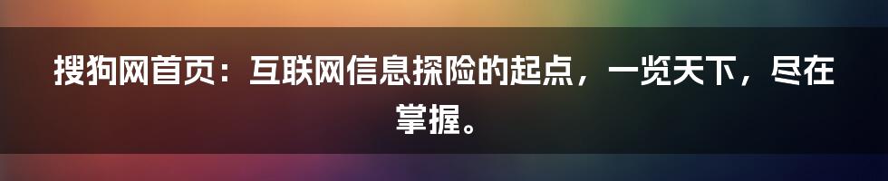 搜狗网首页：互联网信息探险的起点，一览天下，尽在掌握。