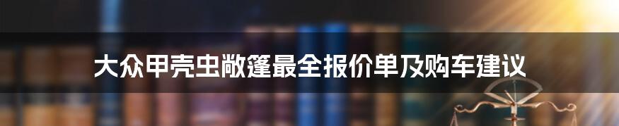 大众甲壳虫敞篷最全报价单及购车建议