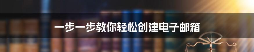 一步一步教你轻松创建电子邮箱