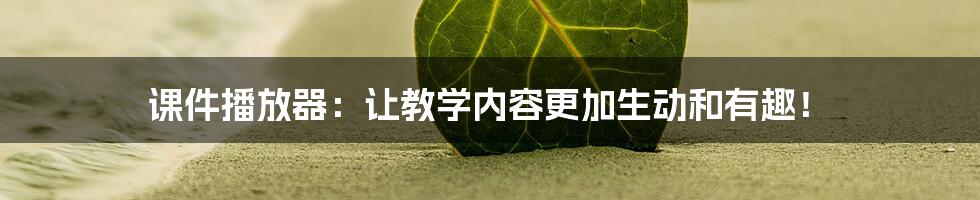 课件播放器：让教学内容更加生动和有趣！