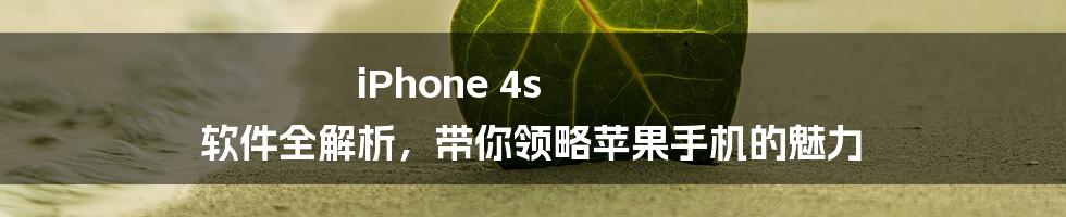 iPhone 4s 软件全解析，带你领略苹果手机的魅力