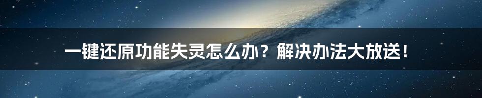 一键还原功能失灵怎么办？解决办法大放送！