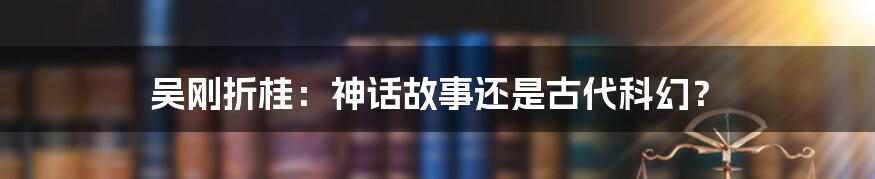 吴刚折桂：神话故事还是古代科幻？