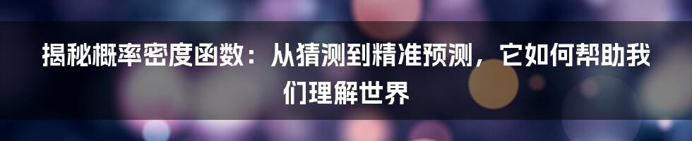 揭秘概率密度函数：从猜测到精准预测，它如何帮助我们理解世界