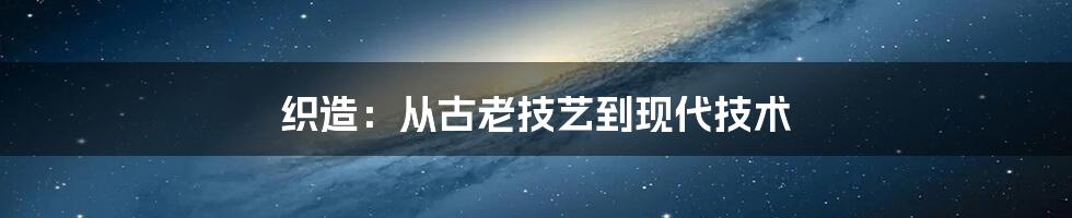 织造：从古老技艺到现代技术