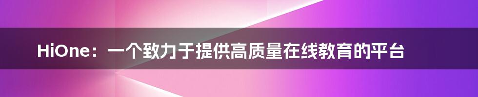 HiOne：一个致力于提供高质量在线教育的平台