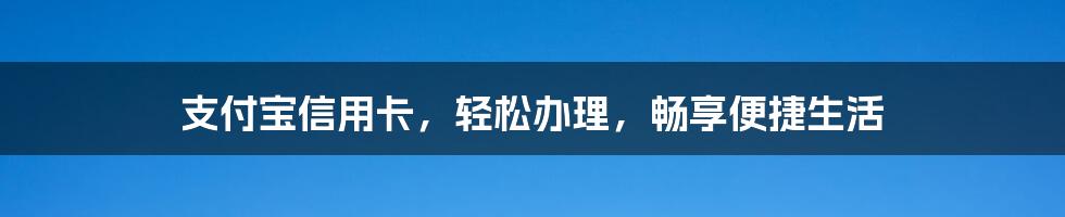 支付宝信用卡，轻松办理，畅享便捷生活