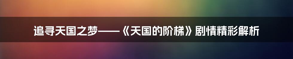 追寻天国之梦——《天国的阶梯》剧情精彩解析