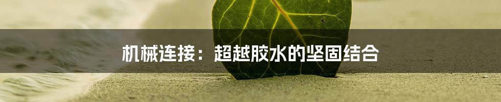 机械连接：超越胶水的坚固结合