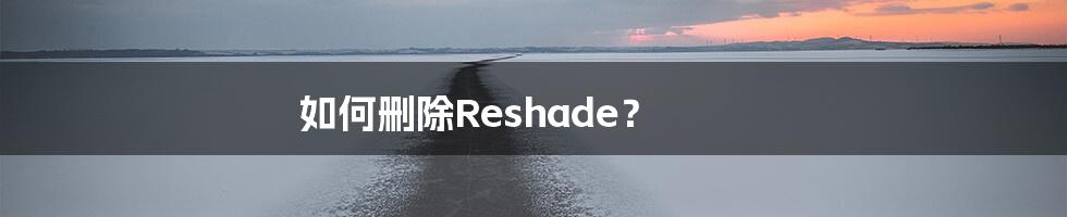 如何删除Reshade？