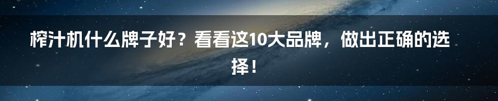 榨汁机什么牌子好？看看这10大品牌，做出正确的选择！