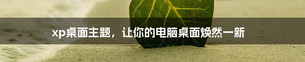 xp桌面主题，让你的电脑桌面焕然一新