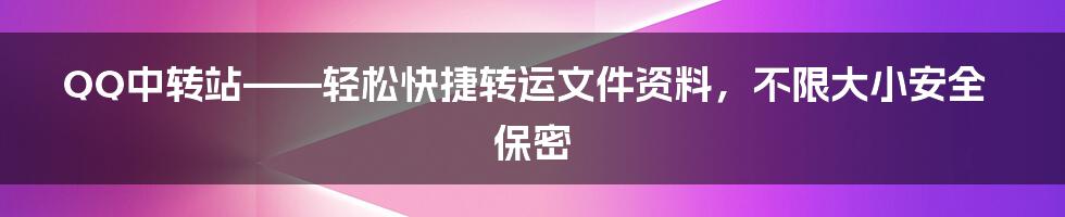 QQ中转站——轻松快捷转运文件资料，不限大小安全保密