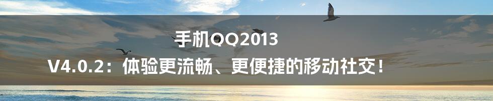 手机QQ2013 V4.0.2：体验更流畅、更便捷的移动社交！