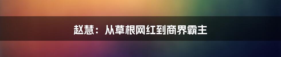 赵慧：从草根网红到商界霸主