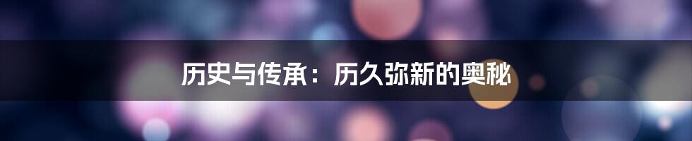 历史与传承：历久弥新的奥秘