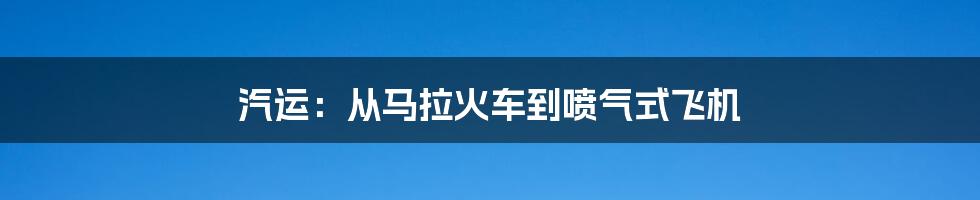 汽运：从马拉火车到喷气式飞机