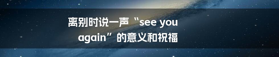 离别时说一声“see you again”的意义和祝福