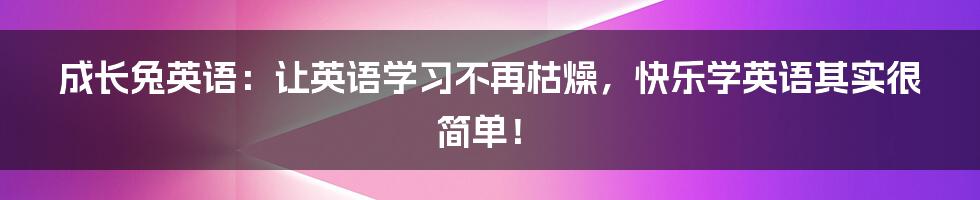 成长兔英语：让英语学习不再枯燥，快乐学英语其实很简单！