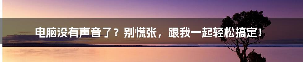 电脑没有声音了？别慌张，跟我一起轻松搞定！