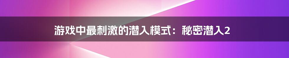 游戏中最刺激的潜入模式：秘密潜入2