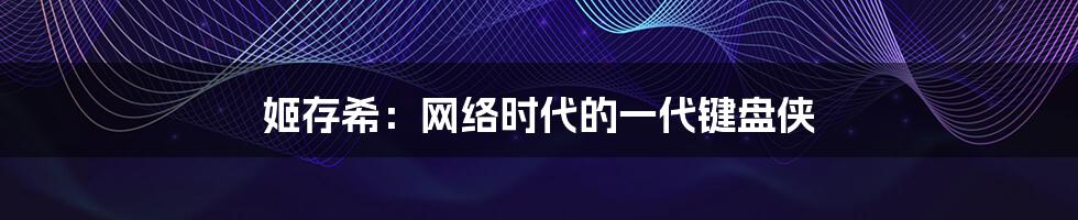 姬存希：网络时代的一代键盘侠