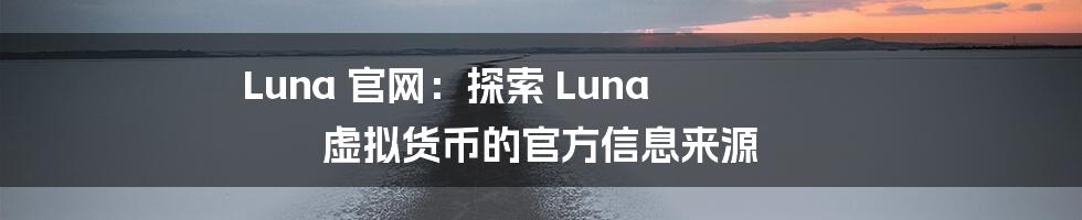 Luna 官网：探索 Luna 虚拟货币的官方信息来源