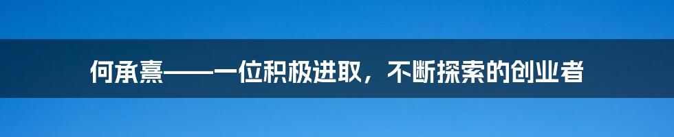 何承熹——一位积极进取，不断探索的创业者