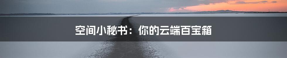 空间小秘书：你的云端百宝箱