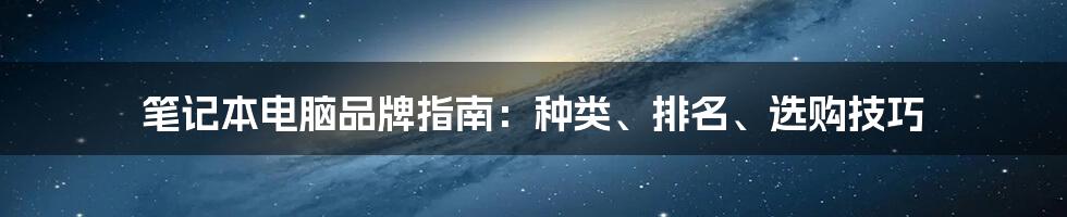 笔记本电脑品牌指南：种类、排名、选购技巧