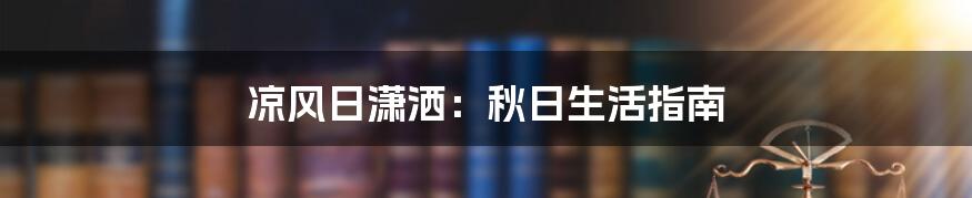 凉风日潇洒：秋日生活指南