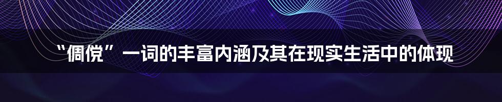 “倜傥”一词的丰富内涵及其在现实生活中的体现