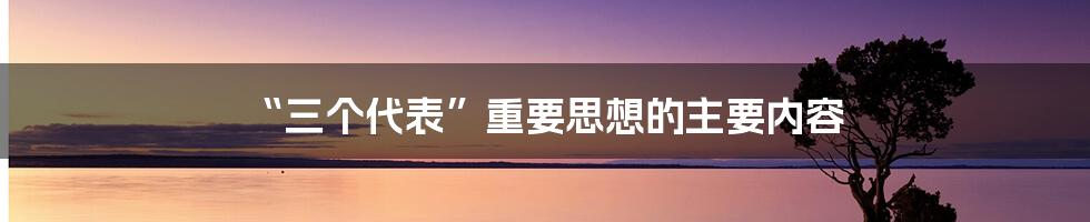 “三个代表”重要思想的主要内容