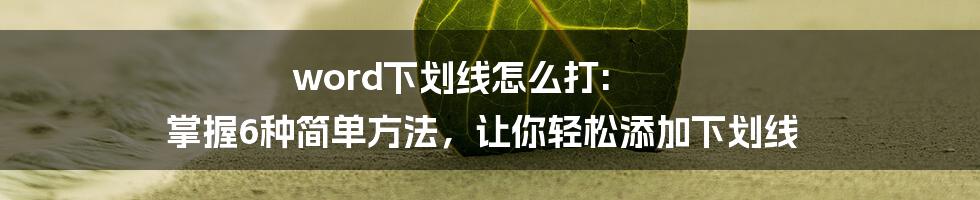 word下划线怎么打: 掌握6种简单方法，让你轻松添加下划线