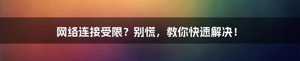 网络连接受限？别慌，教你快速解决！