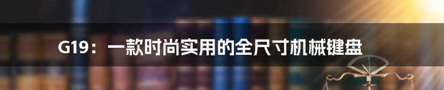 G19：一款时尚实用的全尺寸机械键盘