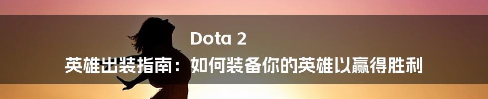 Dota 2 英雄出装指南：如何装备你的英雄以赢得胜利