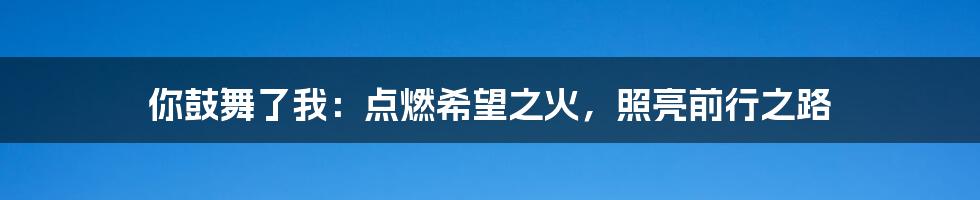 你鼓舞了我：点燃希望之火，照亮前行之路