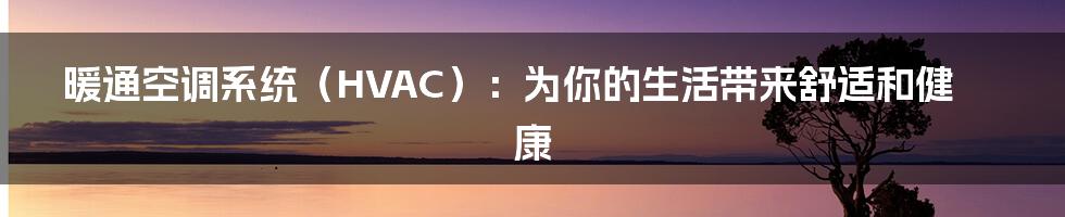 暖通空调系统（HVAC）：为你的生活带来舒适和健康