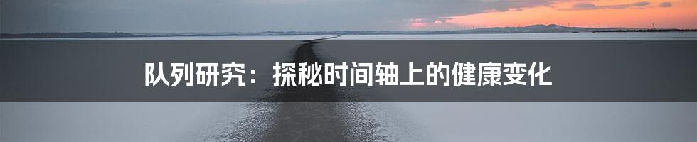 队列研究：探秘时间轴上的健康变化