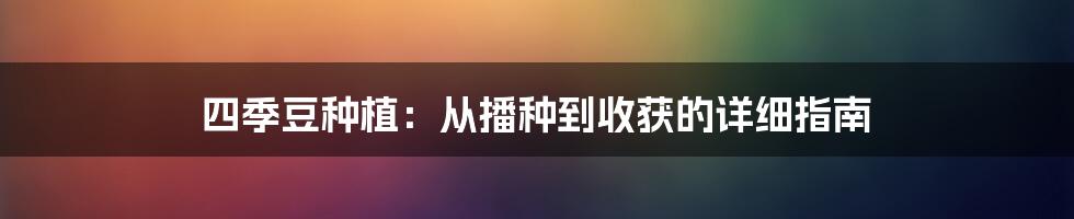 四季豆种植：从播种到收获的详细指南