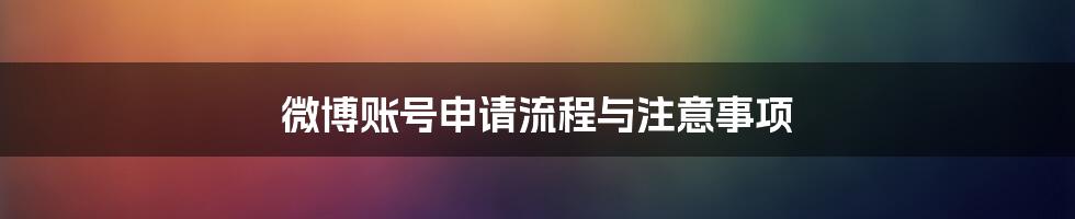 微博账号申请流程与注意事项