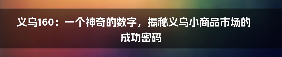 义乌160：一个神奇的数字，揭秘义乌小商品市场的成功密码